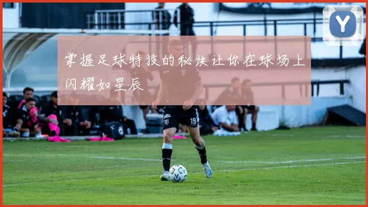 掌握足球特技的秘诀让你在球场上闪耀如星辰