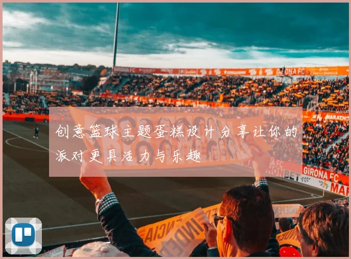 创意篮球主题蛋糕设计分享让你的派对更具活力与乐趣