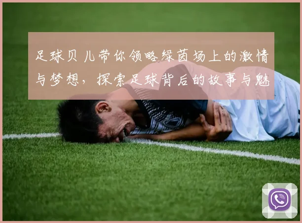 足球贝儿带你领略绿茵场上的激情与梦想，探索足球背后的故事与魅力