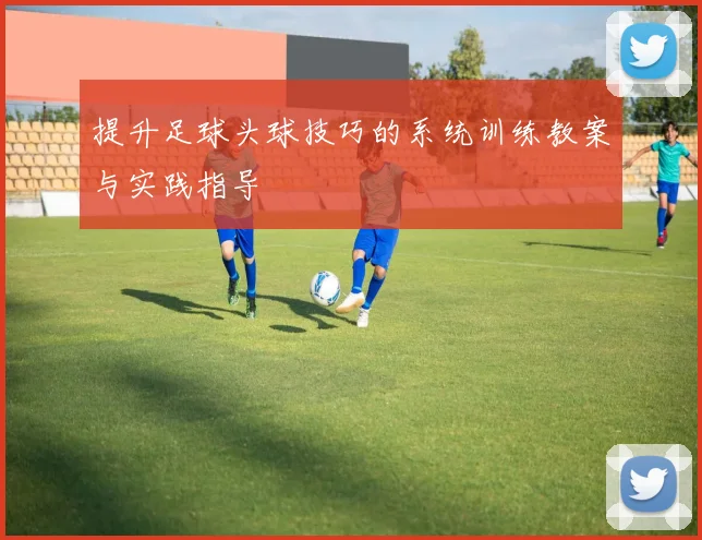 提升足球头球技巧的系统训练教案与实践指导
