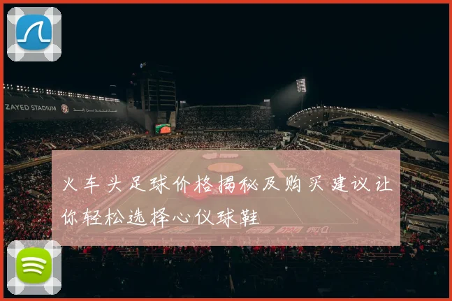 火车头足球价格揭秘及购买建议让你轻松选择心仪球鞋