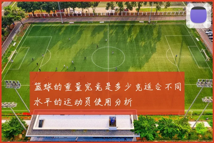 篮球的重量究竟是多少克适合不同水平的运动员使用分析